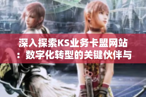 深入探索KS业务卡盟网站:数字化转型的关键伙伴与行业变革的引擎 深入探索KS业务卡盟网站:数字化转型的关键伙伴与行业变革的引擎
