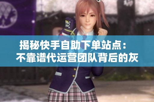 揭秘快手自助下单站点： 不靠谱代运营团队背后的灰色链路