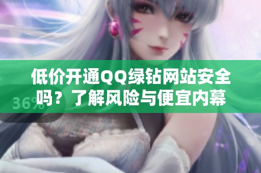 低价开通QQ绿钻网站安全吗？了解风险与便宜内幕