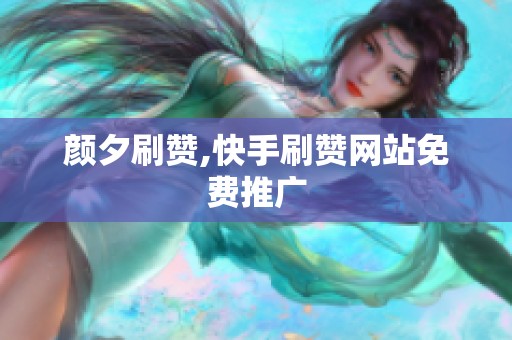 颜夕刷赞,快手刷赞网站免费推广 颜夕刷赞,快手刷赞网站免费推广