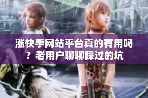 涨快手网站平台真的有用吗？老用户聊聊踩过的坑