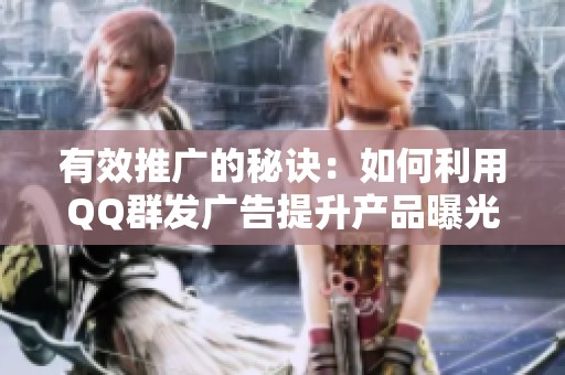有效推广的秘诀：如何利用QQ群发广告提升产品曝光度