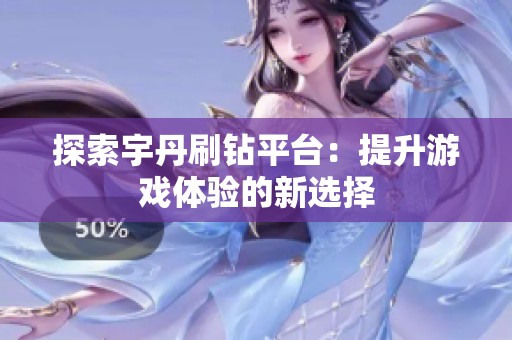 探索宇丹刷钻平台：提升游戏体验的新选择