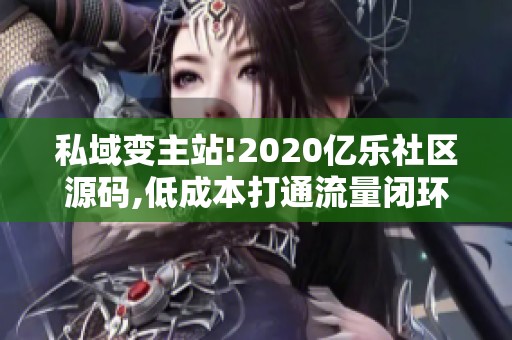 私域变主站!2020亿乐社区源码,低成本打通流量闭环