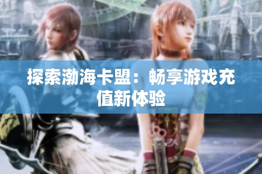 探索渤海卡盟：畅享游戏充值新体验