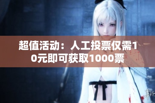 超值活动：人工投票仅需10元即可获取1000票