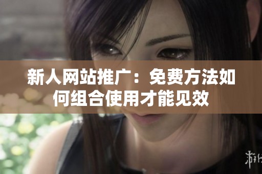 新人网站推广：免费方法如何组合使用才能见效