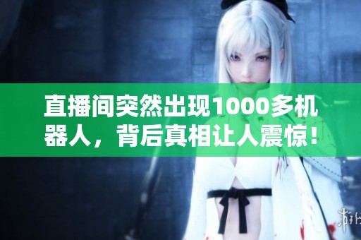 直播间突然出现1000多机器人，背后真相让人震惊！