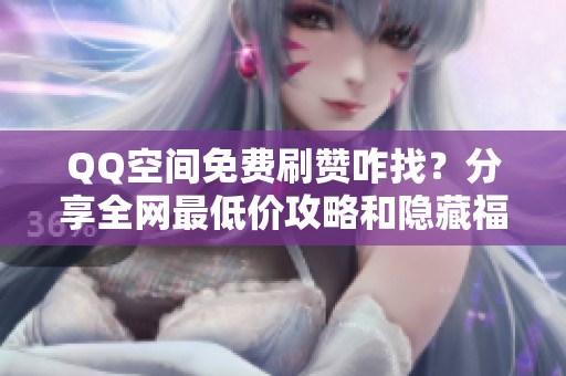QQ空间免费刷赞咋找?分享全网最低价攻略和隐藏福利 QQ空间免费刷赞咋找?分享全网最低价攻略和隐藏福利