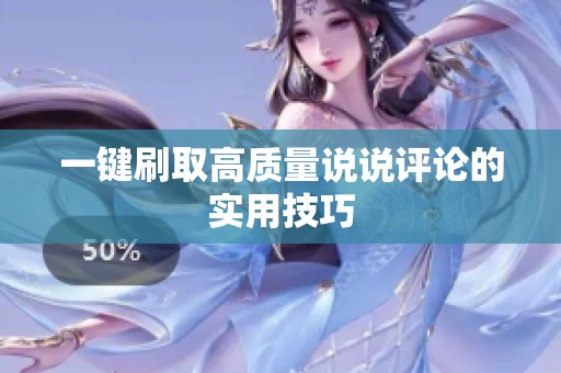 一键刷取高质量说说评论的实用技巧
