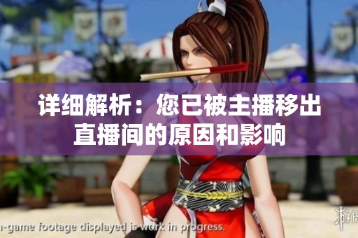 详细解析:您已被主播移出直播间的原因和影响 详细解析:您已被主播移出直播间的原因和影响
