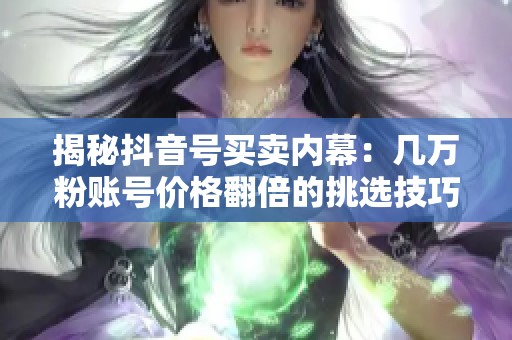 揭秘抖音号买卖内幕：几万粉账号价格翻倍的挑选技巧
