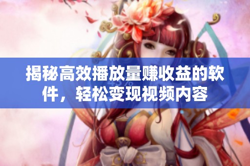 揭秘高效播放量赚收益的软件，轻松变现视频内容