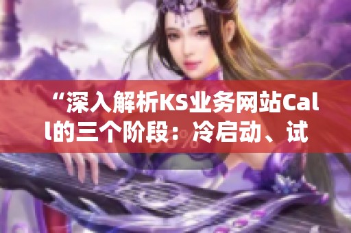 “深入解析KS业务网站Call的三个阶段:冷启动、试错与系统化运营” “深入解析KS业务网站Call的三个阶段:冷启动、试错与系统化运营”