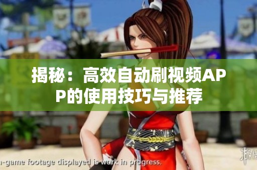 揭秘:高效自动刷视频APP的使用技巧与推荐 揭秘:高效自动刷视频APP的使用技巧与推荐