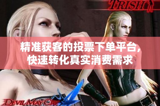 精准获客的投票下单平台,快速转化真实消费需求 精准获客的投票下单平台,快速转化真实消费需求