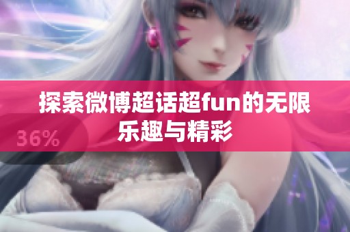 探索微博超话超fun的无限乐趣与精彩 探索微博超话超fun的无限乐趣与精彩