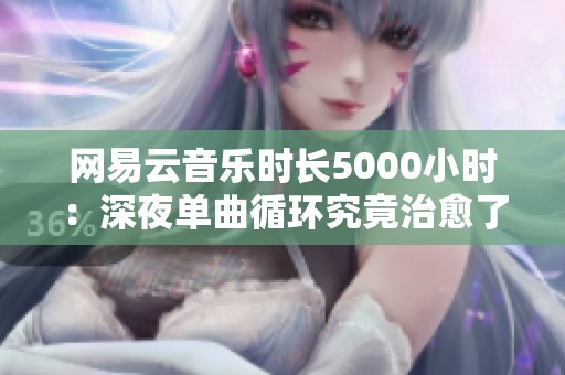 网易云音乐时长5000小时：深夜单曲循环究竟治愈了多少心灵？