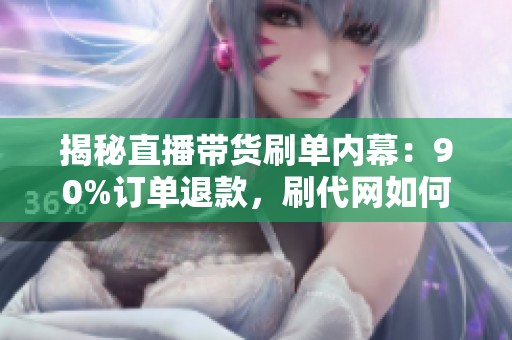 揭秘直播带货刷单内幕:90%订单退款,刷代网如何制造虚假繁荣坑惨商家 揭秘直播带货刷单内幕:90%订单退款,刷代网如何制造虚假繁荣坑惨商家