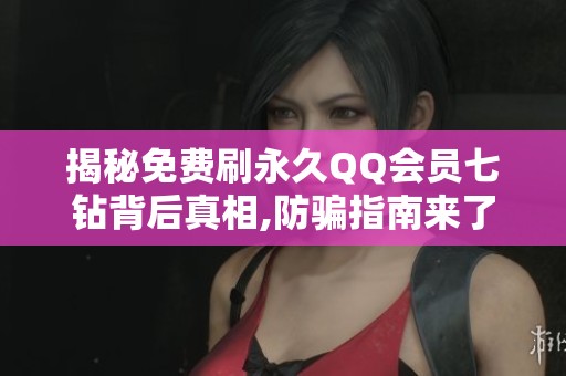 揭秘免费刷永久QQ会员七钻背后真相,防骗指南来了 揭秘免费刷永久QQ会员七钻背后真相,防骗指南来了