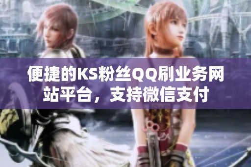 便捷的KS粉丝QQ刷业务网站平台,支持微信支付 便捷的KS粉丝QQ刷业务网站平台,支持微信支付