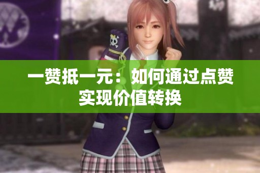 一赞抵一元:如何通过点赞实现价值转换 一赞抵一元:如何通过点赞实现价值转换