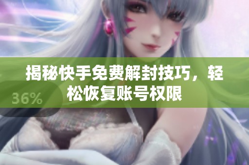 揭秘快手免费解封技巧,轻松恢复账号权限 揭秘快手免费解封技巧,轻松恢复账号权限