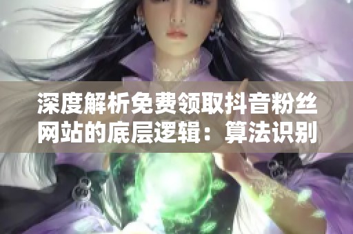 深度解析免费领取抖音粉丝网站的底层逻辑:算法识别与账号权重的深远影响 深度解析免费领取抖音粉丝网站的底层逻辑:算法识别与账号权重的深远影响