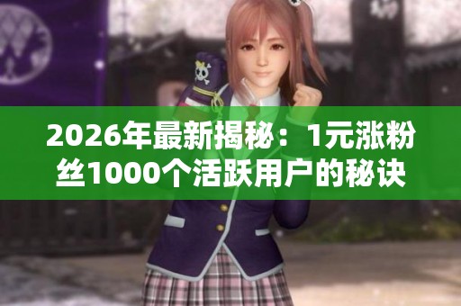 2026年最新揭秘:1元涨粉丝1000个活跃用户的秘诀大公开! 2026年最新揭秘:1元涨粉丝1000个活跃用户的秘诀大公开!