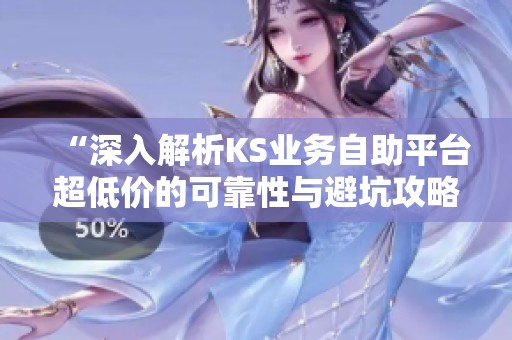 “深入解析KS业务自助平台超低价的可靠性与避坑攻略” “深入解析KS业务自助平台超低价的可靠性与避坑攻略”