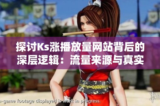 探讨Ks涨播放量网站背后的深层逻辑:流量来源与真实用户的本质区别 探讨Ks涨播放量网站背后的深层逻辑:流量来源与真实用户的本质区别