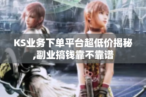 KS业务下单平台超低价揭秘,副业搞钱靠不靠谱 KS业务下单平台超低价揭秘,副业搞钱靠不靠谱