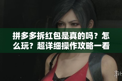 拼多多拆红包是真的吗？怎么玩？超详细操作攻略一看就懂