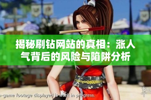 揭秘刷钻网站的真相:涨人气背后的风险与陷阱分析 揭秘刷钻网站的真相:涨人气背后的风险与陷阱分析