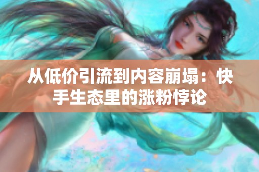 从低价引流到内容崩塌:快手生态里的涨粉悖论 从低价引流到内容崩塌:快手生态里的涨粉悖论