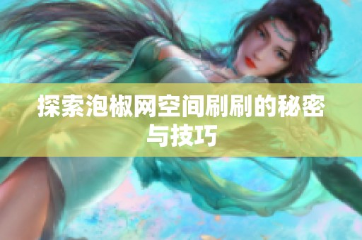 探索泡椒网空间刷刷的秘密与技巧 探索泡椒网空间刷刷的秘密与技巧