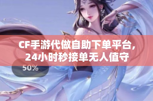 CF手游代做自助下单平台,24小时秒接单无人值守 CF手游代做自助下单平台,24小时秒接单无人值守