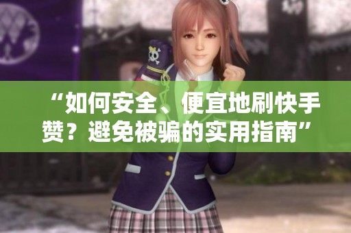 “如何安全、便宜地刷快手赞?避免被骗的实用指南” “如何安全、便宜地刷快手赞?避免被骗的实用指南”