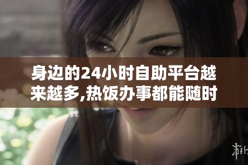 身边的24小时自助平台越来越多,热饭办事都能随时搞定