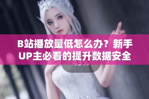 B站播放量低怎么办？新手UP主必看的提升数据安全指南