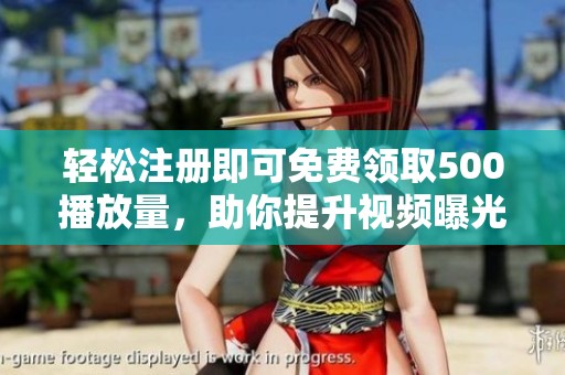 轻松注册即可免费领取500播放量,助你提升视频曝光! 轻松注册即可免费领取500播放量,助你提升视频曝光!