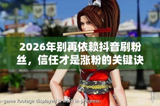 2026年别再依赖抖音刷粉丝,信任才是涨粉的关键诀窍 2026年别再依赖抖音刷粉丝,信任才是涨粉的关键诀窍