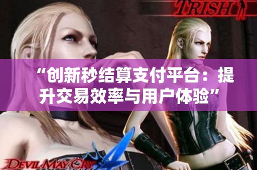 “创新秒结算支付平台:提升交易效率与用户体验” “创新秒结算支付平台:提升交易效率与用户体验”