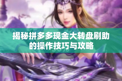 揭秘拼多多现金大转盘刷助的操作技巧与攻略 揭秘拼多多现金大转盘刷助的操作技巧与攻略