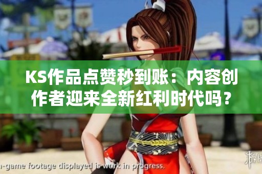 KS作品点赞秒到账:内容创作者迎来全新红利时代吗? KS作品点赞秒到账:内容创作者迎来全新红利时代吗?