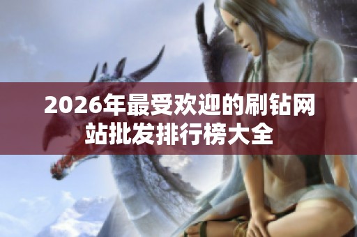 2026年最受欢迎的刷钻网站批发排行榜大全 2026年最受欢迎的刷钻网站批发排行榜大全
