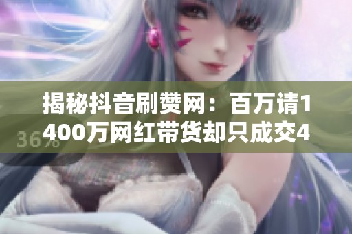 揭秘抖音刷赞网：百万请1400万网红带货却只成交4单