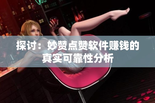 探讨:妙赞点赞软件赚钱的真实可靠性分析 探讨:妙赞点赞软件赚钱的真实可靠性分析