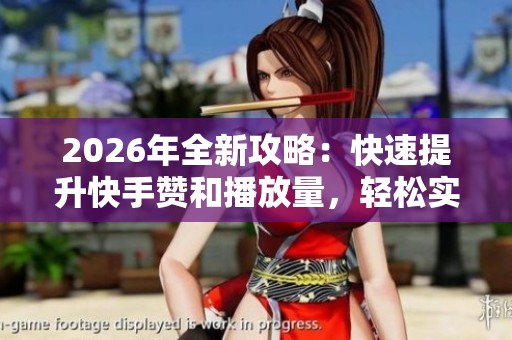 2026年全新攻略:快速提升快手赞和播放量,轻松实现粉丝暴增秘诀分享 2026年全新攻略:快速提升快手赞和播放量,轻松实现粉丝暴增秘诀分享