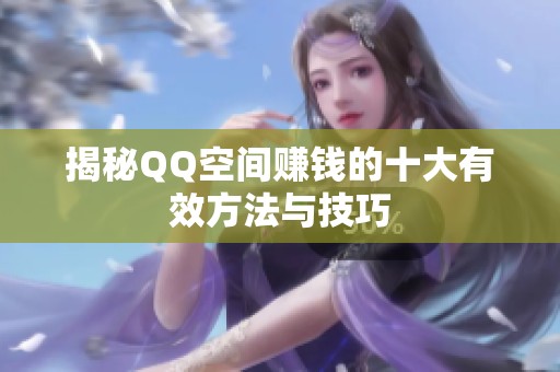 揭秘QQ空间赚钱的十大有效方法与技巧 揭秘QQ空间赚钱的十大有效方法与技巧